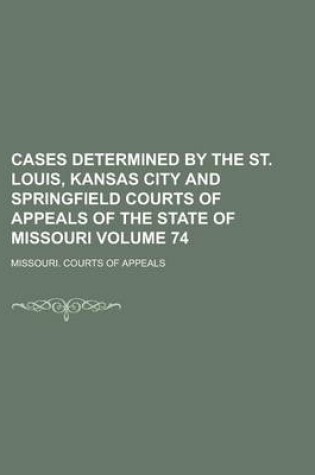 Cover of Cases Determined by the St. Louis, Kansas City and Springfield Courts of Appeals of the State of Missouri Volume 74