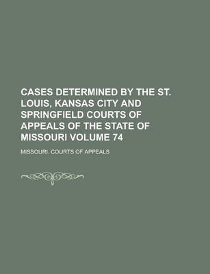 Book cover for Cases Determined by the St. Louis, Kansas City and Springfield Courts of Appeals of the State of Missouri Volume 74