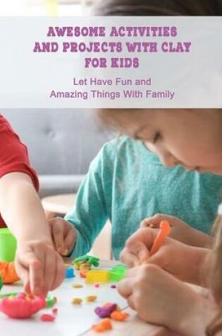 Cover of Awesome Activities and Projects With Clay For Kids
