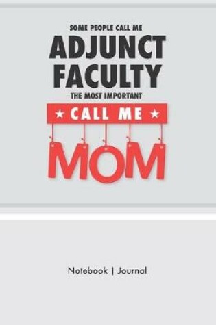 Cover of Some People Call Me Adjunct Faculty - The Most Important Call Me Mom - Notebook Journal