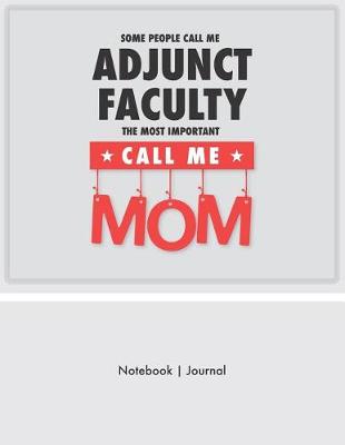 Book cover for Some People Call Me Adjunct Faculty - The Most Important Call Me Mom - Notebook Journal