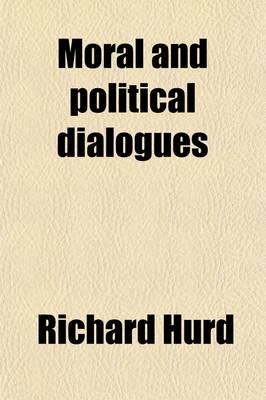 Book cover for Moral and Political Dialogues; Being the Substance of Several Conversations Between Divers Eminent Persons, with Critical and Explanatory Notes by the Editor [R. Hurd]. with Letters on Chivalry and Romance by Mr. Hurd. Being the Substance of Several Conver