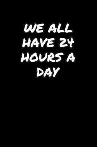 Cover of We All Have 24 Hours A Day