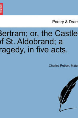 Cover of Bertram; Or, the Castle of St. Aldobrand; A Tragedy, in Five Acts. Fifth Edition.