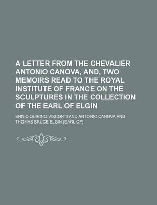 Book cover for A Letter from the Chevalier Antonio Canova, And, Two Memoirs Read to the Royal Institute of France on the Sculptures in the Collection of the Earl of Elgin