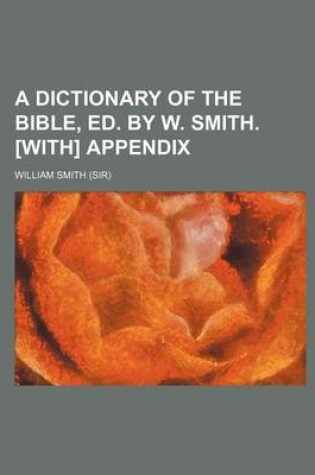 Cover of A Dictionary of the Bible, Ed. by W. Smith. [With] Appendix