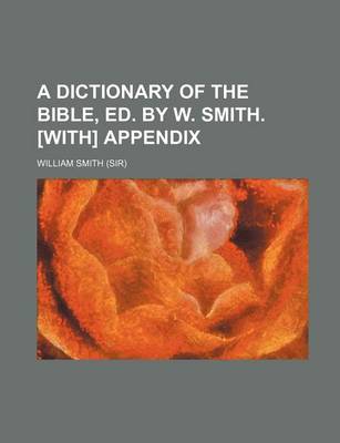 Book cover for A Dictionary of the Bible, Ed. by W. Smith. [With] Appendix