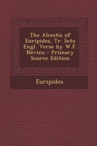 Cover of The Alcestis of Euripides, Tr. Into Engl. Verse by W.F. Nevins