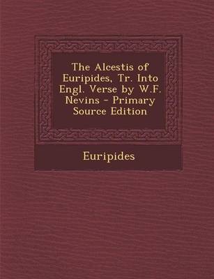 Book cover for The Alcestis of Euripides, Tr. Into Engl. Verse by W.F. Nevins