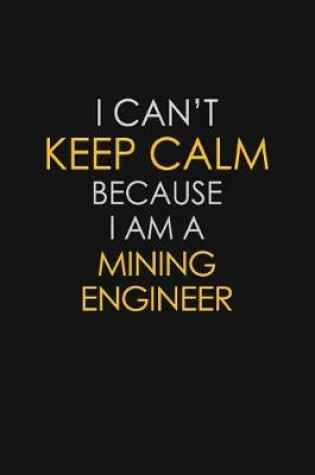 Cover of I Can't Keep Calm Because I Am A Mining Engineer