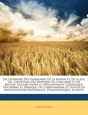 Book cover for Dictionnaire Des Harmonies de La Raison Et de La Foi, Ou, Exposition Des Rapports de Concorde Et de Mutuel Secours Entre Le Developpment Catholique, Doctrinal Et Pratique, Du Christianisme Et Toutes Les Manifestations Rationelles, Philosophiques, Scie...