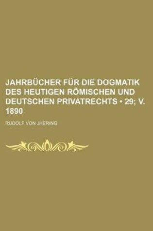 Cover of Jahrbucher Fur Die Dogmatik Des Heutigen Romischen Und Deutschen Privatrechts (29; V. 1890)