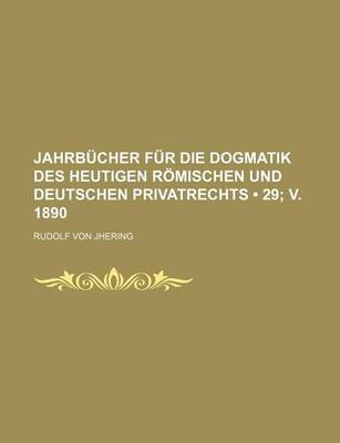 Book cover for Jahrbucher Fur Die Dogmatik Des Heutigen Romischen Und Deutschen Privatrechts (29; V. 1890)