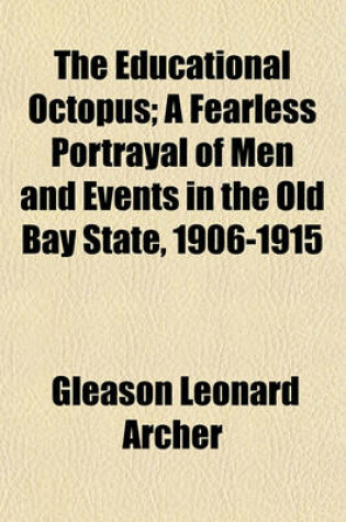 Cover of The Educational Octopus; A Fearless Portrayal of Men and Events in the Old Bay State, 1906-1915