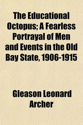 Book cover for The Educational Octopus; A Fearless Portrayal of Men and Events in the Old Bay State, 1906-1915