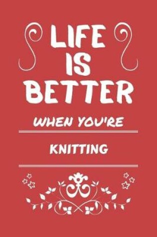 Cover of Life Is Better When You're Knitting