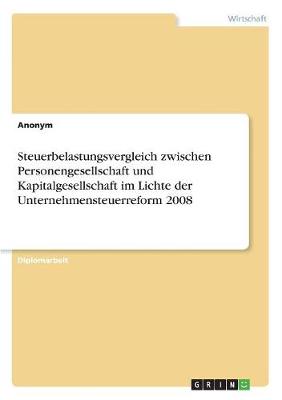 Book cover for Steuerbelastungsvergleich zwischen Personengesellschaft und Kapitalgesellschaft im Lichte der Unternehmensteuerreform 2008