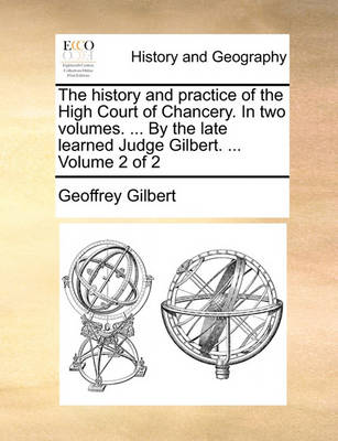 Book cover for The History and Practice of the High Court of Chancery. in Two Volumes. ... by the Late Learned Judge Gilbert. ... Volume 2 of 2