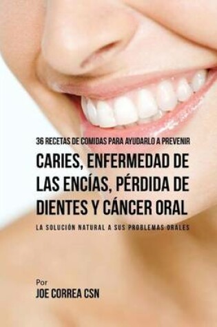 Cover of 36 Recetas de Comidas Para Ayudarlo A Prevenir Caries, Enfermedad de Las Encias, Perdida de Dientes y Cancer Oral
