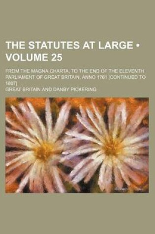 Cover of The Statutes at Large (Volume 25); From the Magna Charta, to the End of the Eleventh Parliament of Great Britain, Anno 1761 [Continued to 1807]