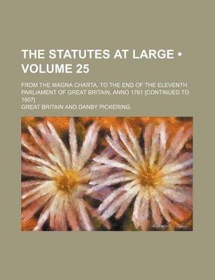 Book cover for The Statutes at Large (Volume 25); From the Magna Charta, to the End of the Eleventh Parliament of Great Britain, Anno 1761 [Continued to 1807]