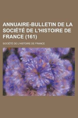 Cover of Annuaire-Bulletin de La Societe de L'Histoire de France (161)