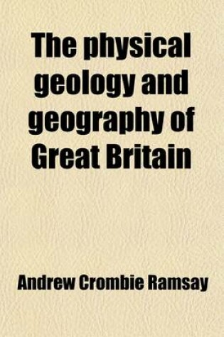 Cover of The Physical Geology and Geography of Great Britain; Six Lectures to Working Men Delivered in the Royal School of Mines in 1863