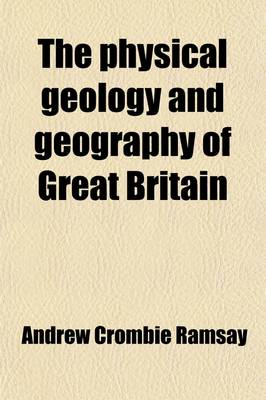 Book cover for The Physical Geology and Geography of Great Britain; Six Lectures to Working Men Delivered in the Royal School of Mines in 1863