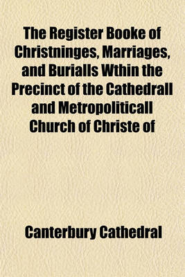 Book cover for The Register Booke of Christninges, Marriages, and Burialls Wthin the Precinct of the Cathedrall and Metropoliticall Church of Christe of