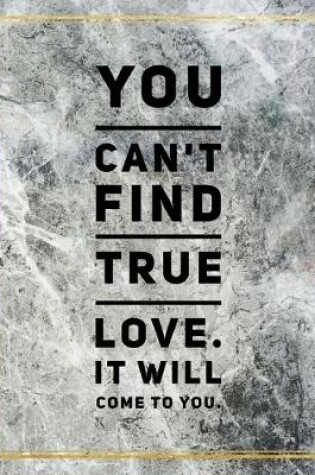 Cover of You can't find true love. It will come to you.