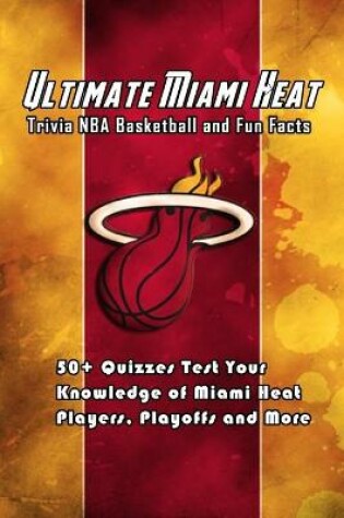 Cover of Ultimate Miami Heat Trivia NBA Basketball and Fun Facts