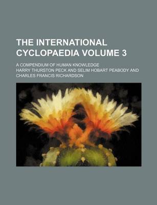 Book cover for The International Cyclopaedia Volume 3; A Compendium of Human Knowledge