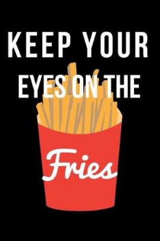 Cover of Keep Your Eyes on the Fries