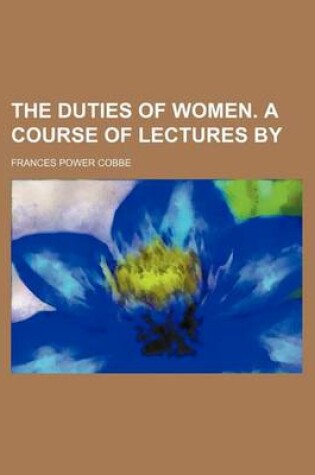 Cover of The Duties of Women. a Course of Lectures by