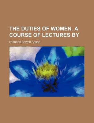 Book cover for The Duties of Women. a Course of Lectures by