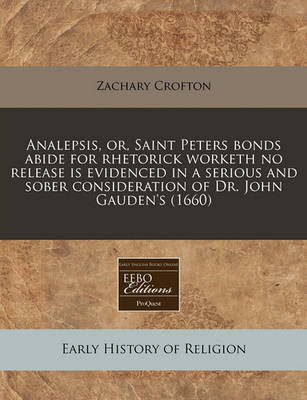 Book cover for Analepsis, Or, Saint Peters Bonds Abide for Rhetorick Worketh No Release Is Evidenced in a Serious and Sober Consideration of Dr. John Gauden's (1660)