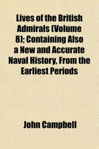 Cover of Lives of the British Admirals (Volume 8); Containing Also a New and Accurate Naval History, from the Earliest Periods