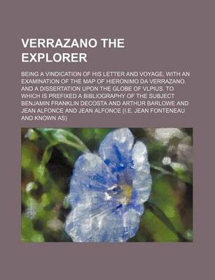 Book cover for Verrazano the Explorer; Being a Vindication of His Letter and Voyage, with an Examination of the Map of Hieronimo Da Verrazano. and a Dissertation Upon the Globe of Vlpius. to Which Is Prefixed a Bibliography of the Subject