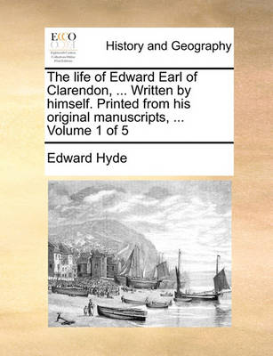 Book cover for The Life of Edward Earl of Clarendon, ... Written by Himself. Printed from His Original Manuscripts, ... Volume 1 of 5