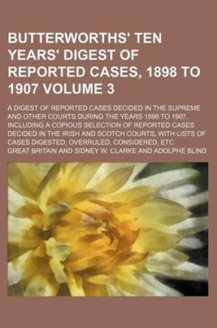 Cover of Butterworths' Ten Years' Digest of Reported Cases, 1898 to 1907 Volume 3; A Digest of Reported Cases Decided in the Supreme and Other Courts During the Years 1898 to 1907, Including a Copious Selection of Reported Cases Decided in the Irish and Scotch Cour