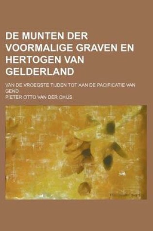 Cover of de Munten Der Voormalige Graven En Hertogen Van Gelderland; Van de Vroegste Tijden Tot Aan de Pacificatie Van Gend