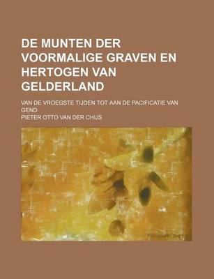 Book cover for de Munten Der Voormalige Graven En Hertogen Van Gelderland; Van de Vroegste Tijden Tot Aan de Pacificatie Van Gend