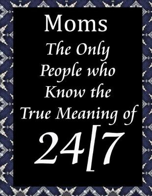 Book cover for Moms the only people who know the true meaning of 24/7