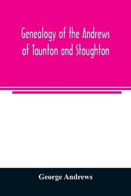 Book cover for Genealogy of the Andrews of Taunton and Stoughton, Mass., descendants of John and Hannah Andrews, of Boston, Massachusetts, 1656 to 1886