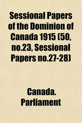 Book cover for Sessional Papers of the Dominion of Canada 1915 (50, No.23, Sessional Papers No.27-28)