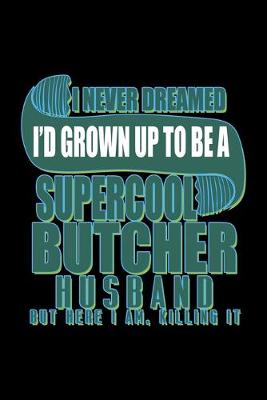 Book cover for I never dreamed I'd grown up to be a supercool butcher husband but here I am, killing it