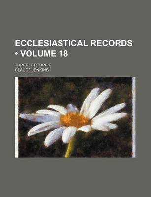 Book cover for Ecclesiastical Records (Volume 18); Three Lectures