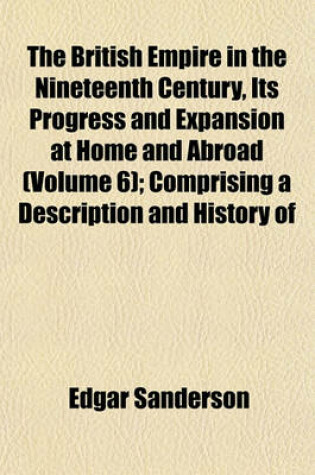 Cover of The British Empire in the Nineteenth Century, Its Progress and Expansion at Home and Abroad (Volume 6); Comprising a Description and History of