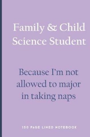 Cover of Family & Child Science Student - Because I'm Not Allowed to Major in Taking Naps