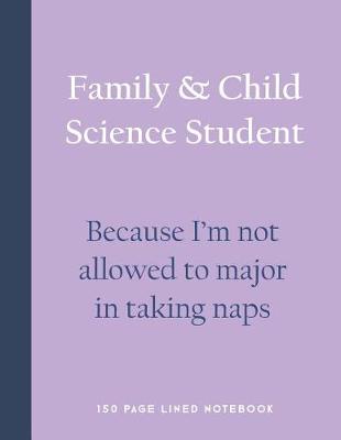 Book cover for Family & Child Science Student - Because I'm Not Allowed to Major in Taking Naps